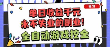 全自动游戏挖金暴利攻略-新手日入1000+的副业新风口-躺赚模式开启