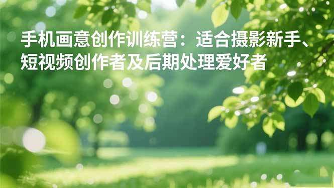 图片[1]-手机摄影创作训练营：轻松掌握画意风格-适合新手-短视频创作者和后期爱好者