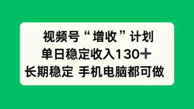视频号增收计划：一天稳定收入130元-手机电脑轻松操作-快速提升收益-爱分享资源网