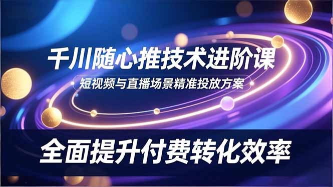 图片[1]-抖音电商必学-千川与随心推投放技巧-快速提升付费转化效率