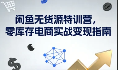 闲鱼无货源暴利实战营：零成本开启电商变现新赛道-月入过万秘籍大公开-爱分享资源网