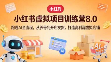 小红书虚拟掘金营8.0：AI全链路实操指南-从0到1搭建月入过万的虚拟店铺-爱分享资源网