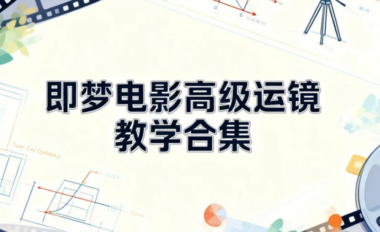 即梦电影必学-AI赋能下的高级运镜全攻略-解锁电影级镜头语言