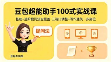 豆包超能助手100式实战课：基础提问+进阶技巧全拆解-三端口调整+写作通关_一篇文章全部搞定