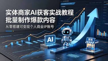 实体商家AI获客实战教程：用AI批量生产爆款内容-从0到1搭建可变现个人商业IP账号-爱分享资源网