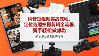 抖音短视频从0到爆款全流程：定位+选题+拍摄+剪辑-新手小白照做7天起号-爱分享资源网