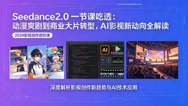Seedance2.0炸裂升级_一节课吃透AI影视新动向：动漫爽剧如何秒变商业大片？-爱分享资源网