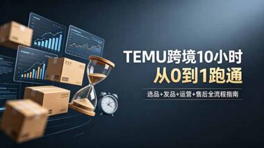 TEMU跨境电商新手怎么做？选品+上架+运营+售后全流程-10小时从0到1实操指南-爱分享资源网