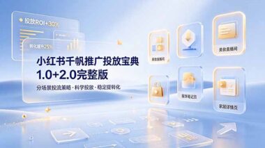 小红书千帆投流保姆级指南：1.0到2.0全攻略-4大场景精准定向-中小商家低成本拉升ROI实战-爱分享资源网