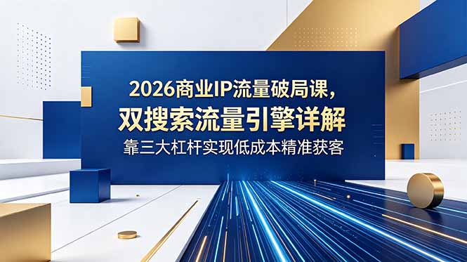 图片[1]-2026商业IP流量破局实战课：双搜索流量引擎+三大杠杆-低成本精准获客新玩法