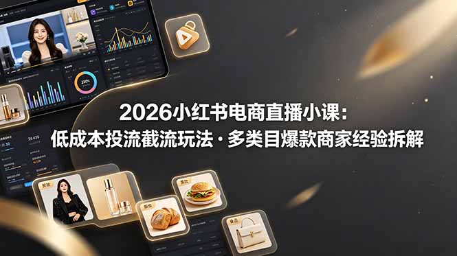 图片[1]-2026小红书直播带货保姆级教程：揭秘0-1低成本截流玩法-多类目爆款实操全拆解