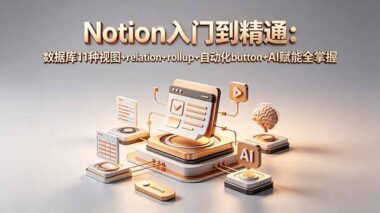 Notion完全指南：11种数据库视图+高级功能+AI赋能-从入门到精通一篇讲透
