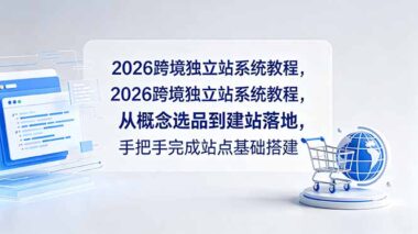 2026跨境独立站零基础搭建全攻略：从选品到建站一步到位-新手也能快速上手