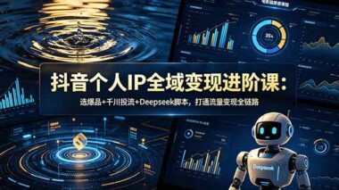 抖音个人IP全域变现进阶课2026：选爆品+千川投流+Deepseek脚本-打通流量变现全链路-爱分享资源网